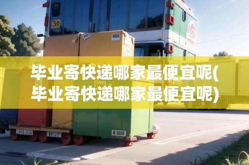 畢業(yè)寄快遞哪家最便宜呢(畢業(yè)寄快遞哪家最便宜呢)