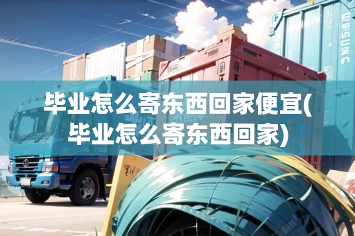 畢業(yè)怎么寄東西回家便宜(畢業(yè)怎么寄東西回家) 畢業(yè)怎么寄東西回家便宜(畢業(yè)怎么寄東西回家)