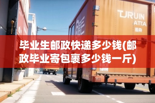 畢業(yè)生郵政快遞多少錢(郵政畢業(yè)寄包裹多少錢一斤)