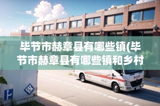 畢節(jié)市赫章縣有哪些鎮(zhèn)(畢節(jié)市赫章縣有哪些鎮(zhèn)和鄉(xiāng)村)