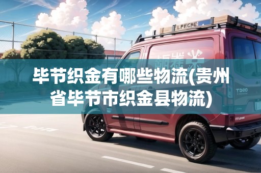 畢節(jié)織金有哪些物流(貴州省畢節(jié)市織金縣物流)