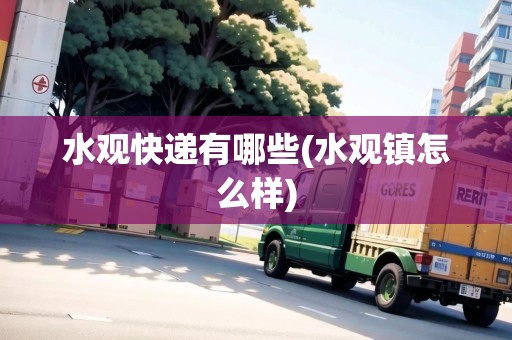水觀快遞有哪些(水觀鎮(zhèn)怎么樣)