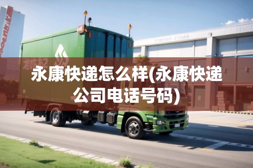 永康快遞怎么樣(永康快遞公司電話號(hào)碼)