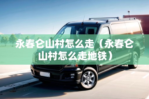 永春侖山村怎么走（永春侖山村怎么走地鐵）