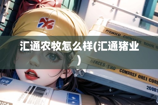 匯通農(nóng)牧怎么樣(匯通豬業(yè))