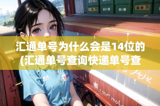 匯通單號(hào)為什么會(huì)是14位的(匯通單號(hào)查詢快遞單號(hào)查詢) 匯通單號(hào)為什么會(huì)是14位的(匯通單號(hào)查詢快遞單號(hào)查詢)
