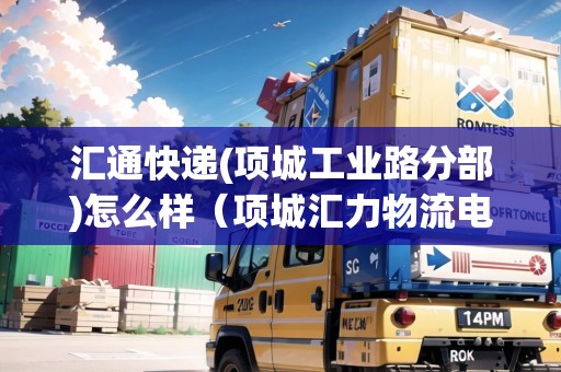 匯通快遞(項(xiàng)城工業(yè)路分部)怎么樣（項(xiàng)城匯力物流電話）