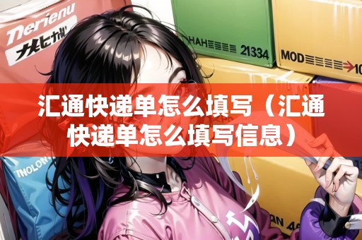 匯通快遞單怎么填寫（匯通快遞單怎么填寫信息）
