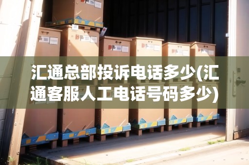 匯通總部投訴電話(huà)多少(匯通客服人工電話(huà)號(hào)碼多少)