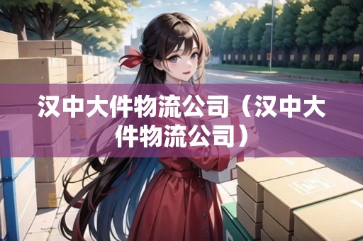 漢中大件物流公司（漢中大件物流公司）