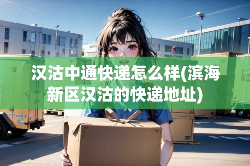 漢沽中通快遞怎么樣(濱海新區(qū)漢沽的快遞地址)