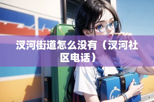 汊河街道怎么沒有（汊河社區(qū)電話）