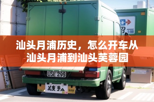 汕頭月浦歷史，怎么開(kāi)車(chē)從汕頭月浦到汕頭芙蓉園