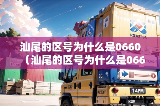 汕尾的區(qū)號為什么是0660（汕尾的區(qū)號為什么是06601）
