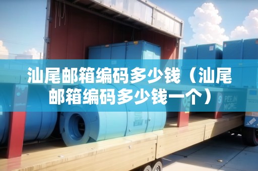汕尾郵箱編碼多少錢（汕尾郵箱編碼多少錢一個）