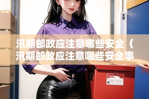 汛期郵政應(yīng)注意哪些安全（汛期郵政應(yīng)注意哪些安全事項(xiàng)）