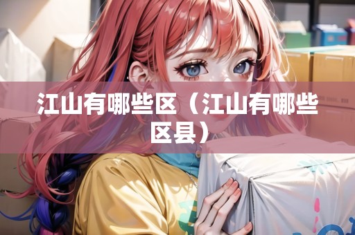 江山有哪些區(qū)（江山有哪些區(qū)縣）