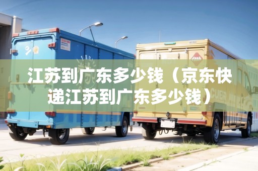 江蘇到廣東多少錢（京東快遞江蘇到廣東多少錢）