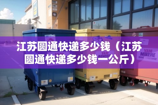 江蘇圓通快遞多少錢（江蘇圓通快遞多少錢一公斤）