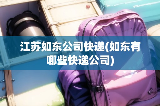 江蘇如東公司快遞(如東有哪些快遞公司)