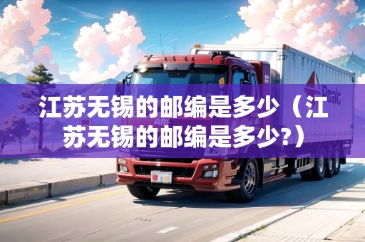 江蘇無錫的郵編是多少（江蘇無錫的郵編是多少?）
