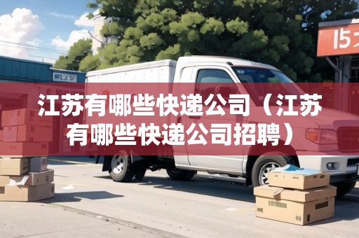 江蘇有哪些快遞公司（江蘇有哪些快遞公司招聘）