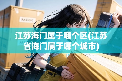 江蘇海門屬于哪個(gè)區(qū)(江蘇省海門屬于哪個(gè)城市)