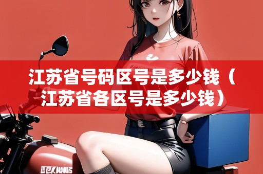 江蘇省號碼區(qū)號是多少錢（江蘇省各區(qū)號是多少錢）