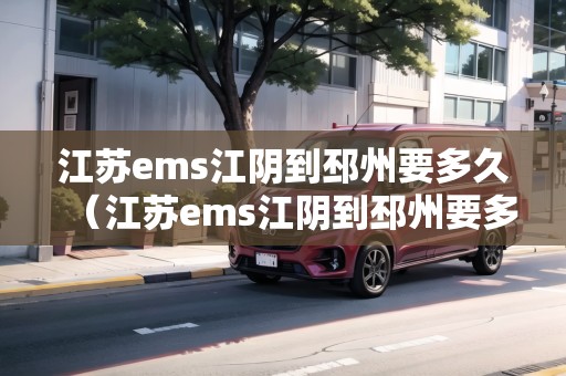 江蘇ems江陰到邳州要多久（江蘇ems江陰到邳州要多久快遞）