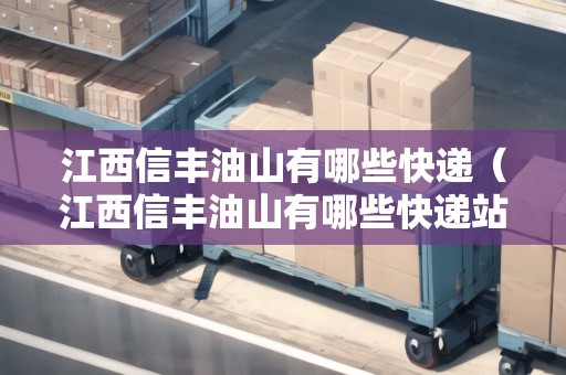江西信豐油山有哪些快遞（江西信豐油山有哪些快遞站點）