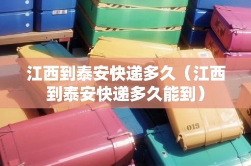 江西到泰安快遞多久（江西到泰安快遞多久能到）