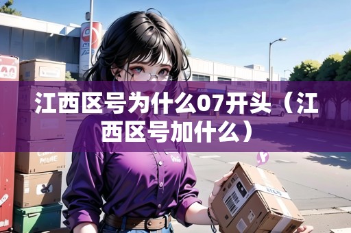 江西區(qū)號為什么07開頭（江西區(qū)號加什么）