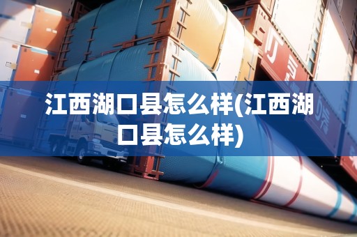江西湖口縣怎么樣(江西湖口縣怎么樣) 江西湖口縣怎么樣(江西湖口縣怎么樣)