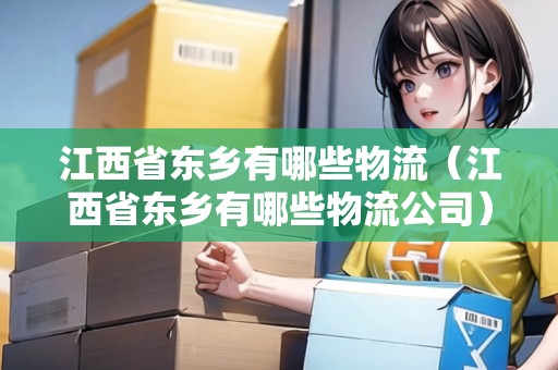 江西省東鄉(xiāng)有哪些物流（江西省東鄉(xiāng)有哪些物流公司）