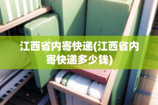 江西省內寄快遞(江西省內寄快遞多少錢)