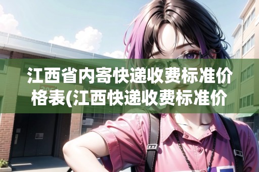 江西省內(nèi)寄快遞收費(fèi)標(biāo)準(zhǔn)價格表(江西快遞收費(fèi)標(biāo)準(zhǔn)價格表)