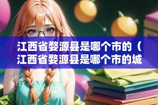 江西省婺源縣是哪個(gè)市的（江西省婺源縣是哪個(gè)市的城市）