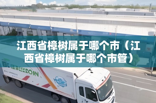 江西省樟樹屬于哪個市（江西省樟樹屬于哪個市管）