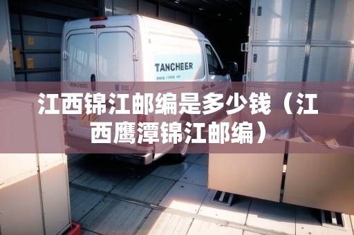 江西錦江郵編是多少錢（江西鷹潭錦江郵編）