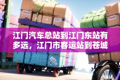 江門汽車總站到江門東站有多遠(yuǎn)，江門市客運(yùn)站到蒼城鎮(zhèn)怎么走