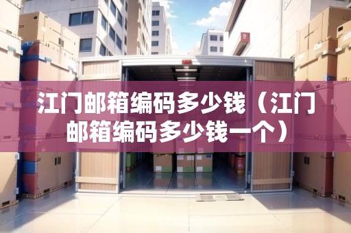 江門郵箱編碼多少錢（江門郵箱編碼多少錢一個）