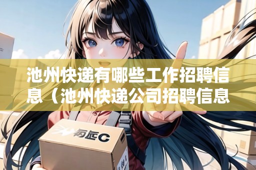 池州快遞有哪些工作招聘信息（池州快遞公司招聘信息）