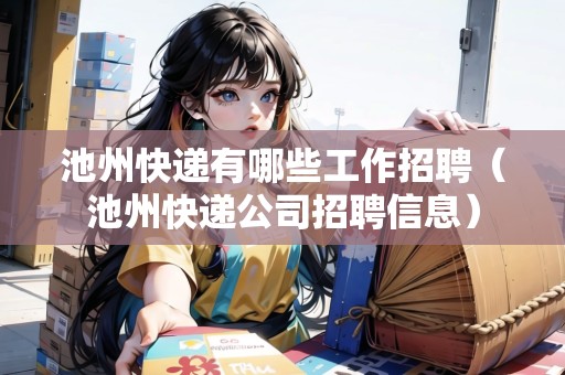 池州快遞有哪些工作招聘（池州快遞公司招聘信息）