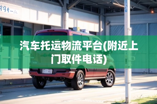 汽車托運(yùn)物流平臺(tái)(附近上門取件電話) 汽車托運(yùn)物流平臺(tái)(附近上門取件電話)