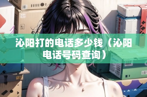 沁陽打的電話多少錢（沁陽電話號碼查詢）