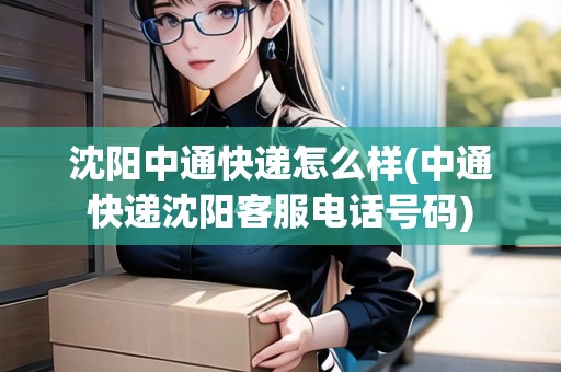 沈陽中通快遞怎么樣(中通快遞沈陽客服電話號(hào)碼)