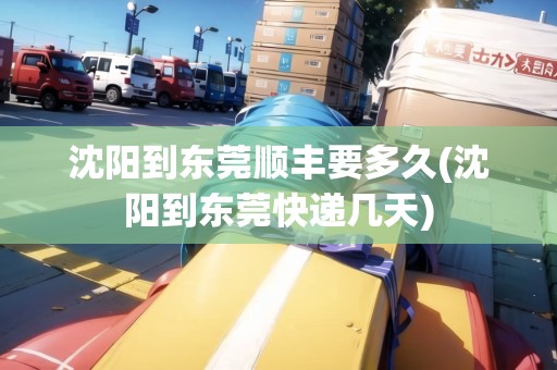 沈陽到東莞順豐要多久(沈陽到東莞快遞幾天)