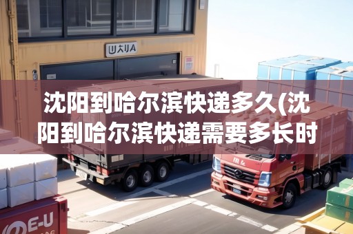 沈陽到哈爾濱快遞多久(沈陽到哈爾濱快遞需要多長時間)