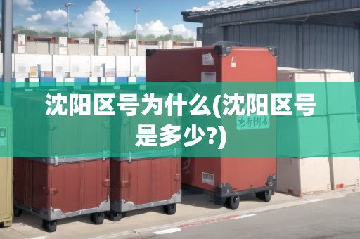 沈陽區(qū)號為什么(沈陽區(qū)號是多少?)
