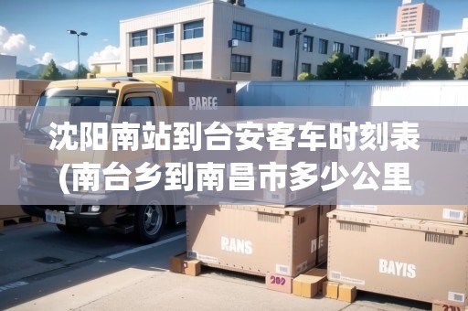 沈陽(yáng)南站到臺(tái)安客車(chē)時(shí)刻表(南臺(tái)鄉(xiāng)到南昌市多少公里路)